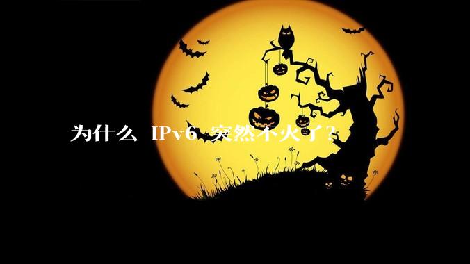为什么 IPv6 突然不火了？