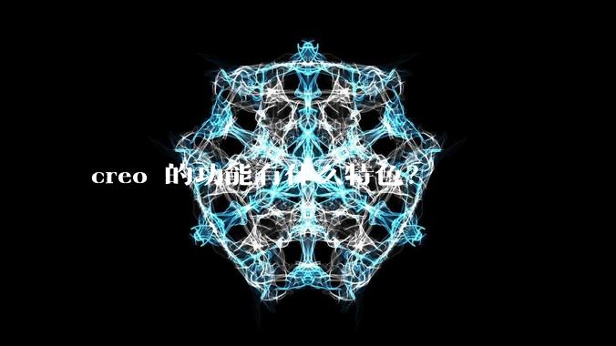 creo 的功能有什么特色？