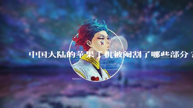 中国大陆的苹果手机被阉割了哪些部分?