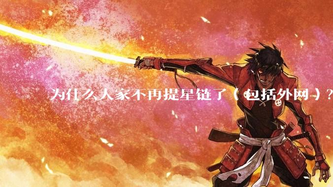 为什么大家不再提星链了（包括外网）？