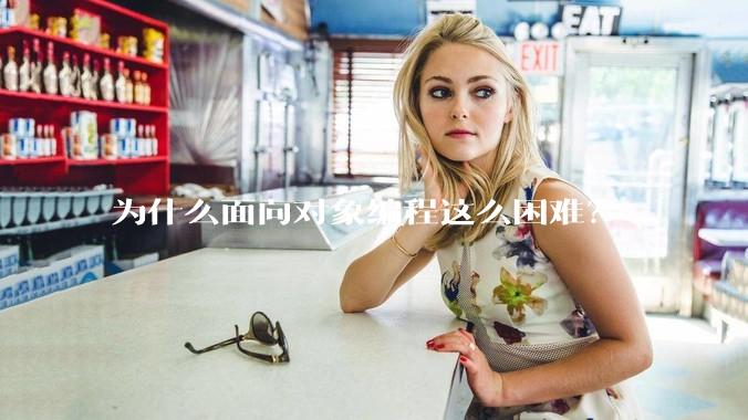 为什么面向对象编程这么困难？
