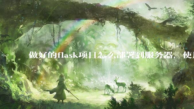 做好的flask项目怎么部署到服务器，使用公网ip可访问？