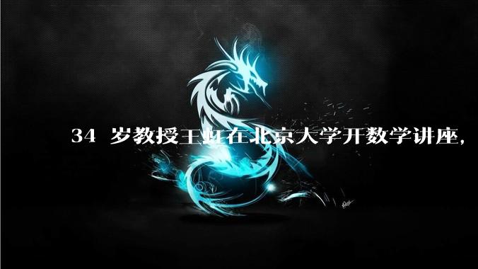 34 岁教授王虹在北京大学开数学讲座，她或将成为首位获得菲尔兹奖的中国籍数学家，有多厉害？