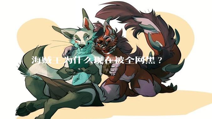 海贼王为什么现在被全网黑?