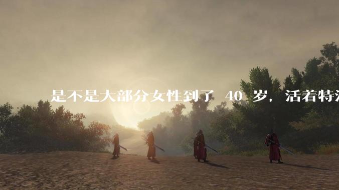 是不是大部分女性到了 40 岁，活着特没意思？
