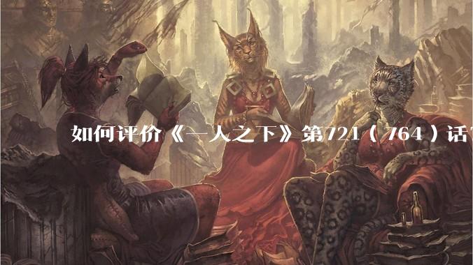 如何评价《一人之下》第721（764）话？
